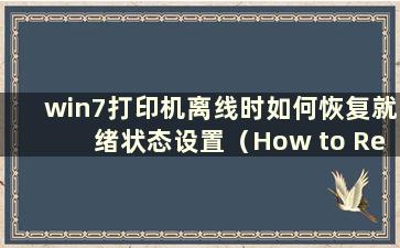 win7打印机离线时如何恢复就绪状态设置（How to Restore the win7 Printer to Normal when it is offline）